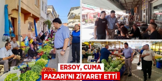 ERSOY, CUMA PAZARI’NI ZİYARET ETTİ