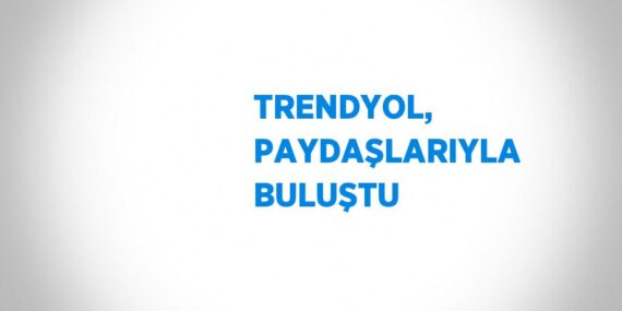 TRENDYOL, PAYDAŞLARIYLA BULUŞTU