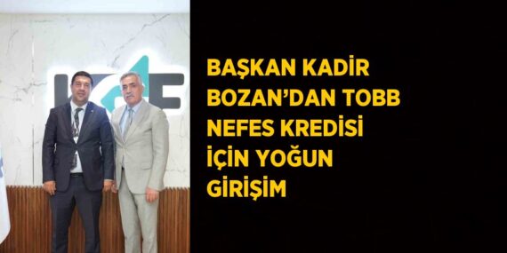 BAŞKAN KADİR BOZAN’DAN TOBB NEFES KREDİSİ İÇİN YOĞUN GİRİŞİM