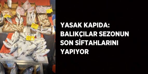 YASAK KAPIDA: BALIKÇILAR SEZONUN SON SİFTAHLARINI YAPIYOR