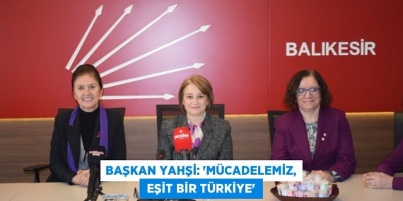 BAŞKAN YAHŞİ: “MÜCADELEMİZ,  EŞİT BİR TÜRKİYE”