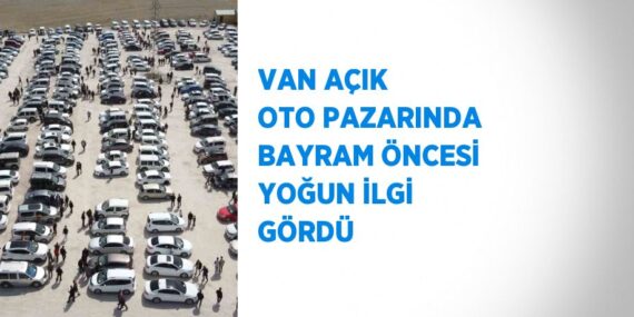 VAN AÇIK OTO PAZARINDA BAYRAM ÖNCESİ YOĞUN İLGİ GÖRDÜ