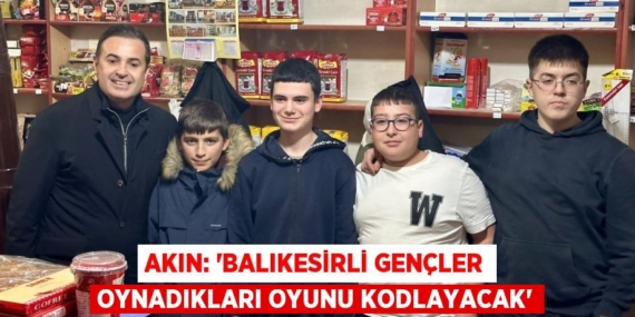 AKIN: “BALIKESİRLİ GENÇLER OYNADIKLARI OYUNU KODLAYACAK”
