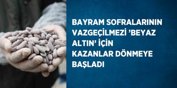 BAYRAM SOFRALARININ VAZGEÇİLMEZİ ’BEYAZ ALTIN’ İÇİN KAZANLAR DÖNMEYE BAŞLADI