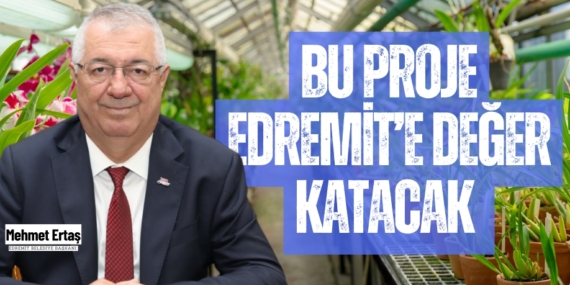 BU PROJE EDREMİT’E DEĞER KATACAK