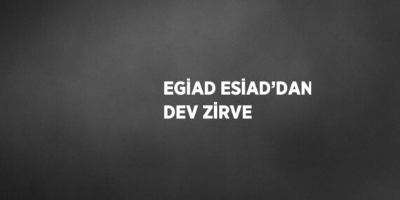 EGİAD ESİAD’DAN DEV ZİRVE