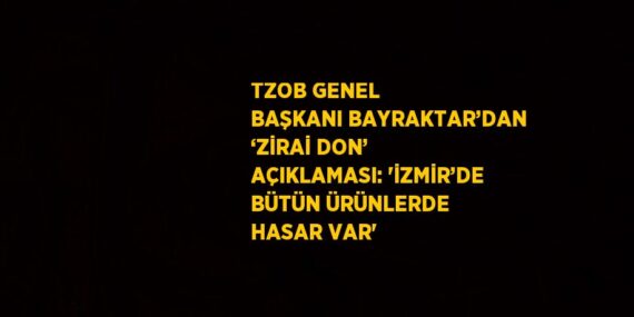 TZOB GENEL BAŞKANI BAYRAKTAR’DAN ‘ZİRAİ DON’ AÇIKLAMASI: ‘İZMİR’DE BÜTÜN ÜRÜNLERDE HASAR VAR’