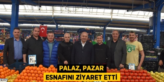 PALAZ, PAZAR ESNAFINI ZİYARET ETTİ
