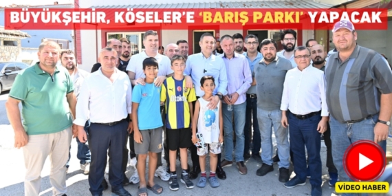 BÜYÜKŞEHİR, KÖSELER’E ‘BARIŞ PARKI’ YAPACAK