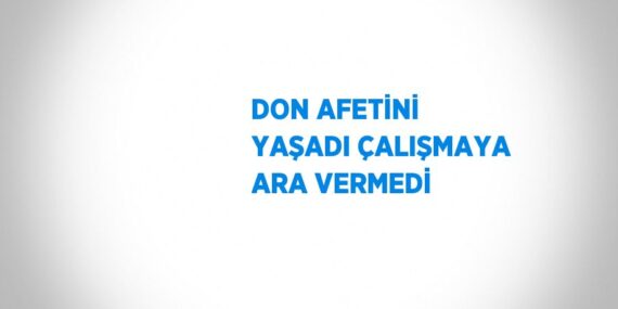 DON AFETİNİ YAŞADI ÇALIŞMAYA ARA VERMEDİ