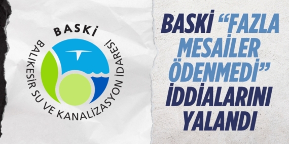 BASKİ “FAZLA MESAİLER ÖDENMEDİ”  İDDİALARINI YALANDI