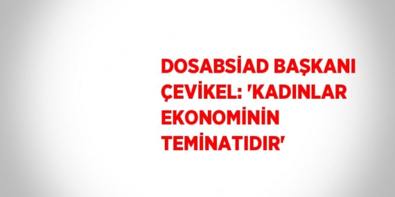 DOSABSİAD BAŞKANI ÇEVİKEL: ‘KADINLAR EKONOMİNİN TEMİNATIDIR’