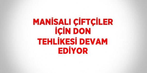 MANİSALI ÇİFTÇİLER İÇİN DON TEHLİKESİ DEVAM EDİYOR