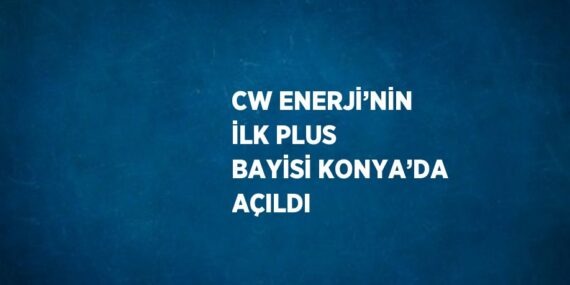CW ENERJİ’NİN İLK PLUS BAYİSİ KONYA’DA AÇILDI