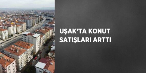 UŞAK’TA KONUT SATIŞLARI ARTTI