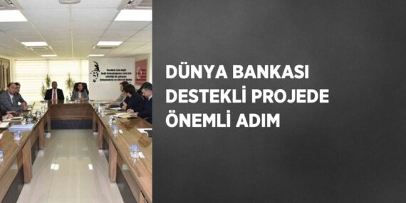 DÜNYA BANKASI DESTEKLİ PROJEDE ÖNEMLİ ADIM