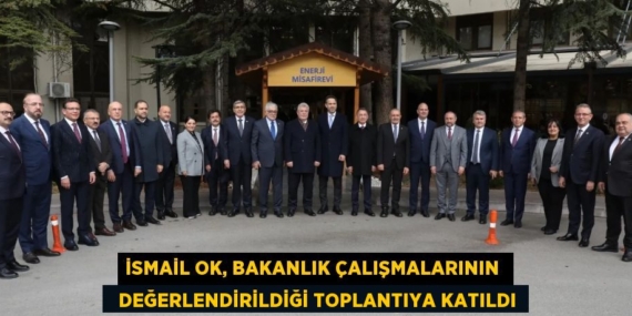 İSMAİL OK, BAKANLIK ÇALIŞMALARININ    DEĞERLENDİRİLDİĞİ TOPLANTIYA KATILDI
