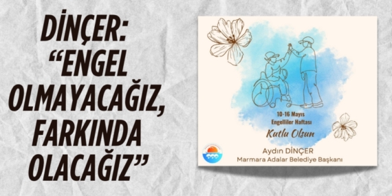 DİNÇER, “ENGEL OLMAYACAĞIZ, FARKINDA OLACAĞIZ”
