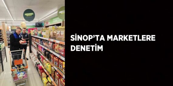SİNOP’TA MARKETLERE DENETİM