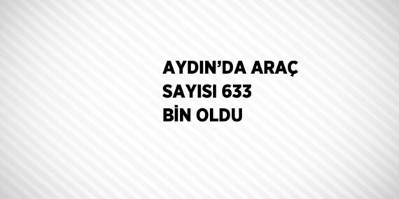 AYDIN’DA ARAÇ SAYISI 633 BİN OLDU