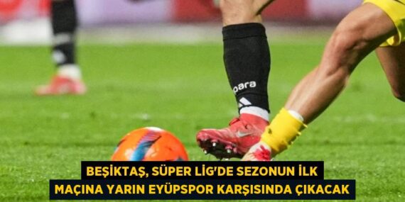 Beşiktaş, Süper Lig’de sezonun ilk maçına yarın Eyüpspor karşısında çıkacak