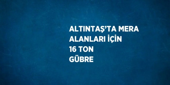 ALTINTAŞ’TA MERA ALANLARI İÇİN 16 TON GÜBRE