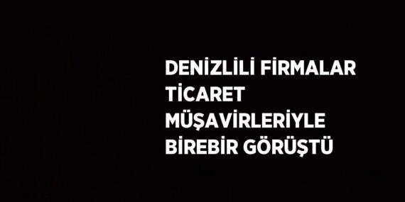 DENİZLİLİ FİRMALAR TİCARET MÜŞAVİRLERİYLE BİREBİR GÖRÜŞTÜ