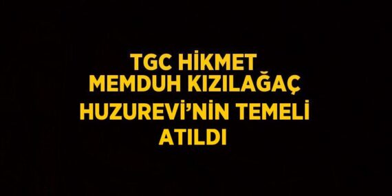 TGC HİKMET MEMDUH KIZILAĞAÇ HUZUREVİ’NİN TEMELİ ATILDI
