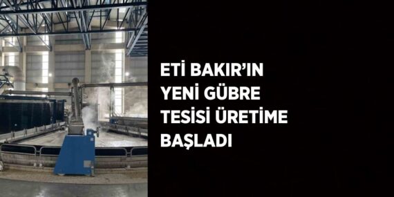 ETİ BAKIR’IN YENİ GÜBRE TESİSİ ÜRETİME BAŞLADI