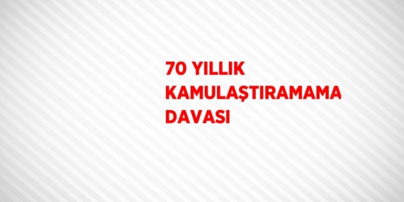 70 YILLIK KAMULAŞTIRAMAMA DAVASI