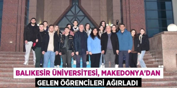 BALIKESİR ÜNİVERSİTESİ, MAKEDONYA’DAN GELEN ÖĞRENCİLERİ AĞIRLADI