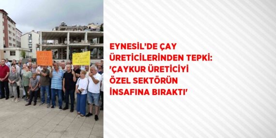 EYNESİL’DE ÇAY ÜRETİCİLERİNDEN TEPKİ: ‘ÇAYKUR ÜRETİCİYİ ÖZEL SEKTÖRÜN İNSAFINA BIRAKTI’