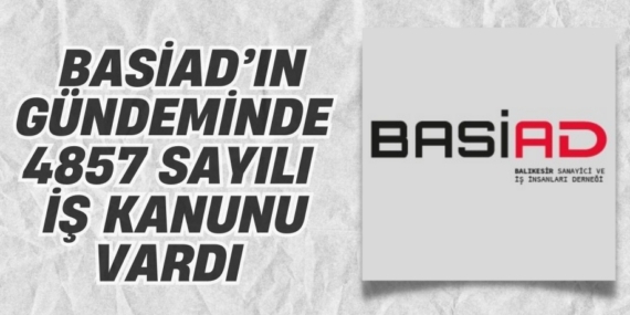 BASİAD’IN GÜNDEMİNDE  4857 SAYILI İŞ KANUNU VARDI