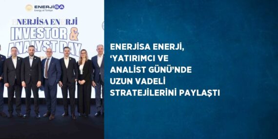 ENERJİSA ENERJİ, ‘YATIRIMCI VE ANALİST GÜNÜ’NDE UZUN VADELİ STRATEJİLERİNİ PAYLAŞTI