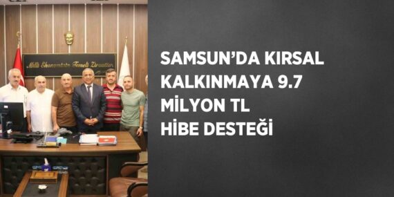 SAMSUN’DA KIRSAL KALKINMAYA 9.7 MİLYON TL HİBE DESTEĞİ