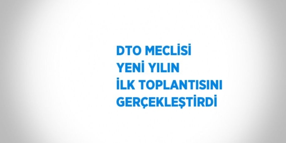DTO MECLİSİ YENİ YILIN İLK TOPLANTISINI GERÇEKLEŞTİRDİ