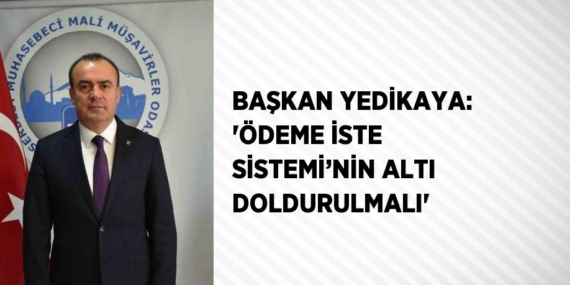BAŞKAN YEDİKAYA: ‘ÖDEME İSTE SİSTEMİ’NİN ALTI DOLDURULMALI’
