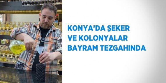 KONYA’DA ŞEKER VE KOLONYALAR BAYRAM TEZGAHINDA