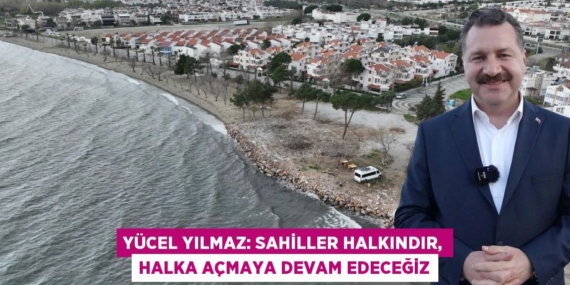 YÜCEL YILMAZ: SAHİLLER HALKINDIR, HALKA AÇMAYA DEVAM EDECEĞİZ