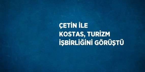 ÇETİN İLE KOSTAS, TURİZM İŞBİRLİĞİNİ GÖRÜŞTÜ