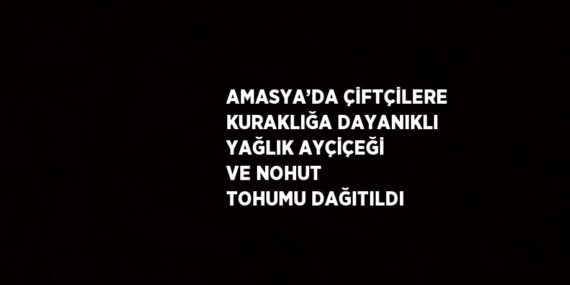 AMASYA’DA ÇİFTÇİLERE KURAKLIĞA DAYANIKLI YAĞLIK AYÇİÇEĞİ VE NOHUT TOHUMU DAĞITILDI