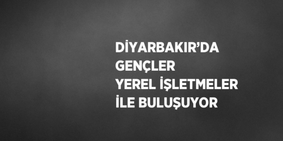 DİYARBAKIR’DA GENÇLER YEREL İŞLETMELER İLE BULUŞUYOR