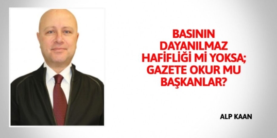 BASININ DAYANILMAZ HAFİFLİĞİ Mİ YOKSA; GAZETE OKUR MU BAŞKANLAR?