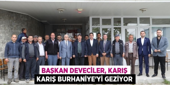 BAŞKAN DEVECİLER, KARIŞ KARIŞ BURHANİYE’Yİ GEZİYOR