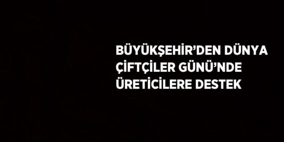 BÜYÜKŞEHİR’DEN DÜNYA ÇİFTÇİLER GÜNÜ’NDE ÜRETİCİLERE DESTEK