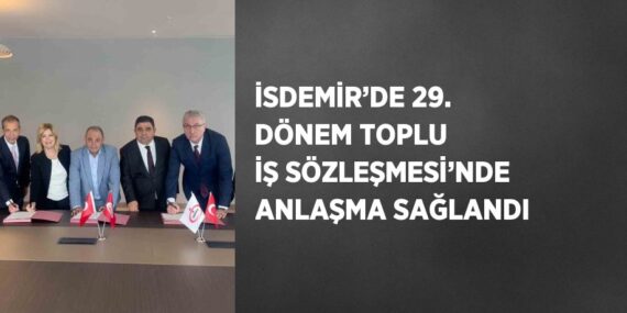 İSDEMİR’DE 29. DÖNEM TOPLU İŞ SÖZLEŞMESİ’NDE ANLAŞMA SAĞLANDI