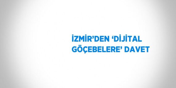 İZMİR’DEN ‘DİJİTAL GÖÇEBELERE’ DAVET