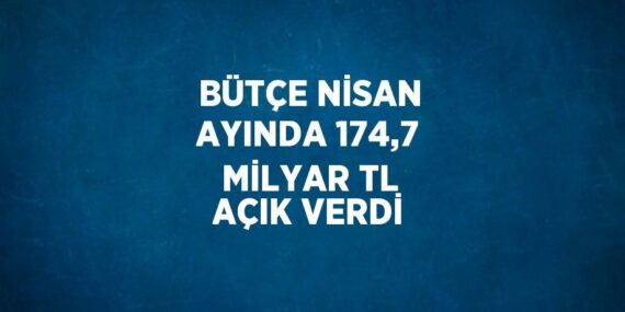 BÜTÇE NİSAN AYINDA 174,7 MİLYAR TL AÇIK VERDİ