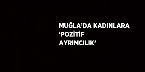 MUĞLA’DA KADINLARA ‘POZİTİF AYRIMCILIK’
