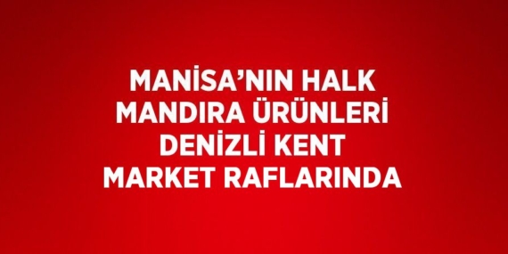 MANİSA’NIN HALK MANDIRA ÜRÜNLERİ DENİZLİ KENT MARKET RAFLARINDA